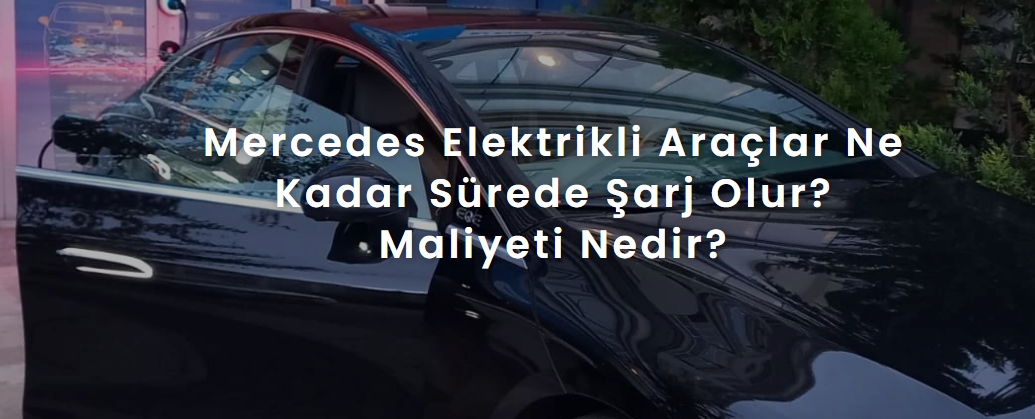 Mercedes Elektrikli Araçlar Ne Kadar Sürede Şarj Olur? Maliyeti Nedir?